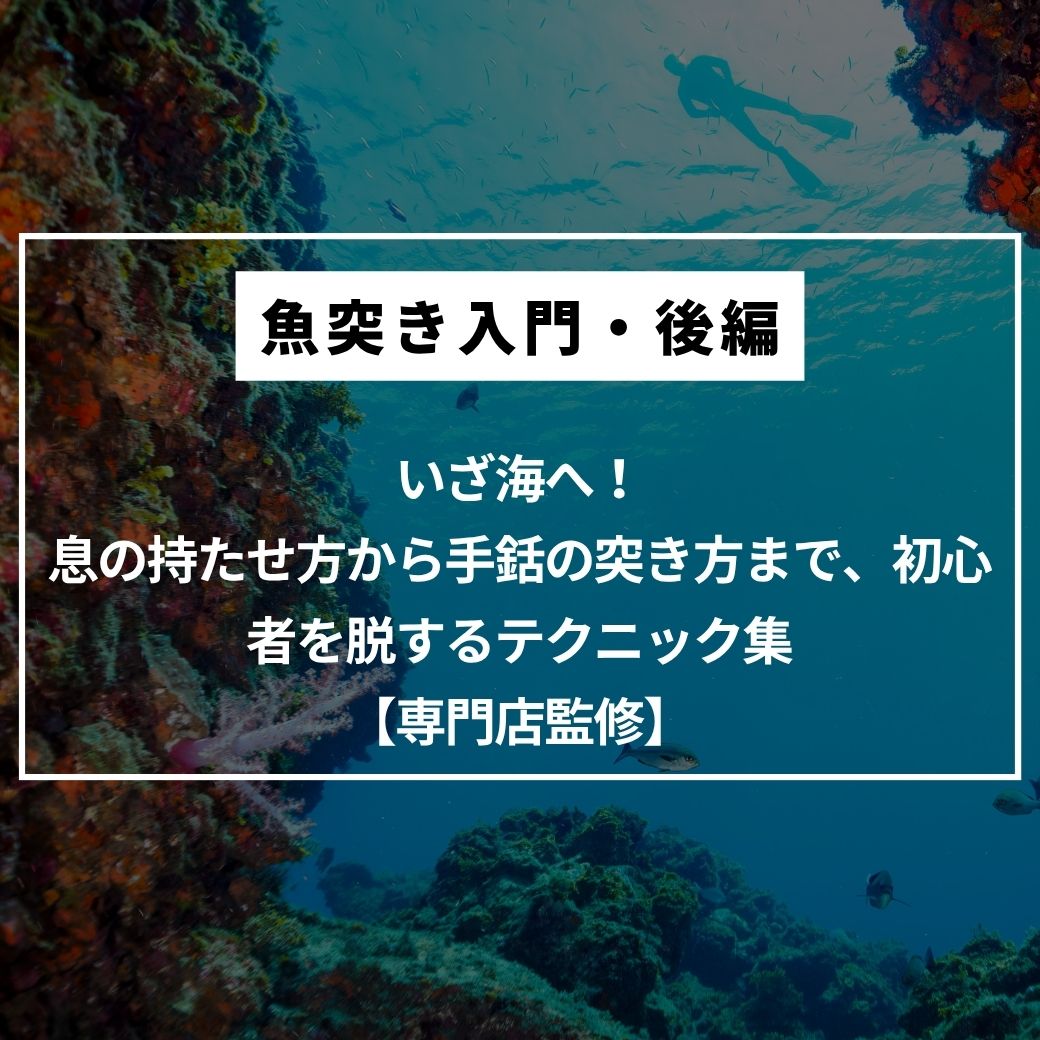 【魚突き入門・後編】いざ海へ！息の持たせ方から手銛の突き方まで、初心者を脱するテクニック集【専門店監修】