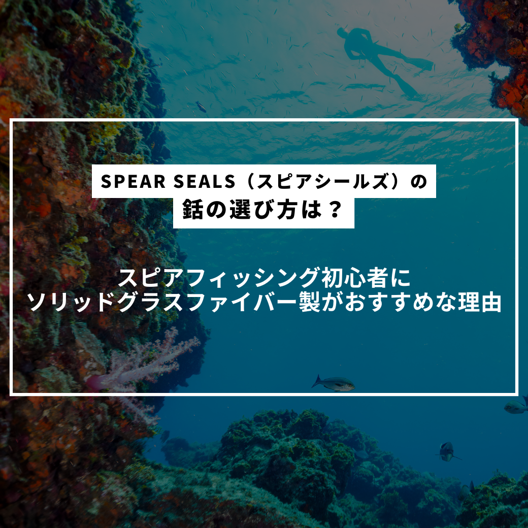 SPEAR SEALS（スピアシールズ）の銛の選び方は？スピアフィッシング初心者にソリッドグラスファイバー製がおすすめな理由